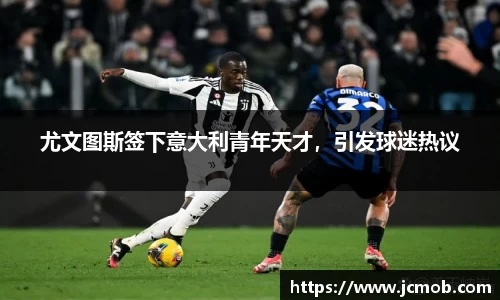 尤文图斯签下意大利青年天才，引发球迷热议