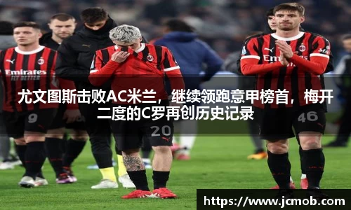 尤文图斯击败AC米兰，继续领跑意甲榜首，梅开二度的C罗再创历史记录