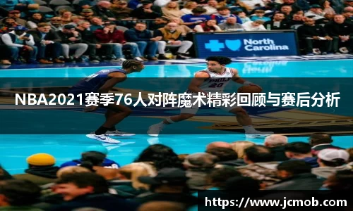 NBA2021赛季76人对阵魔术精彩回顾与赛后分析