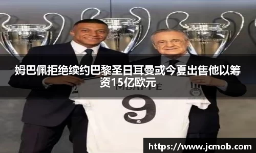 姆巴佩拒绝续约巴黎圣日耳曼或今夏出售他以筹资15亿欧元