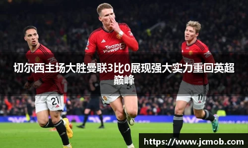 切尔西主场大胜曼联3比0展现强大实力重回英超巅峰