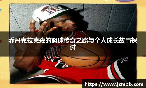 乔丹克拉克森的篮球传奇之路与个人成长故事探讨