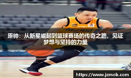原帅：从新星崛起到篮球赛场的传奇之路，见证梦想与坚持的力量