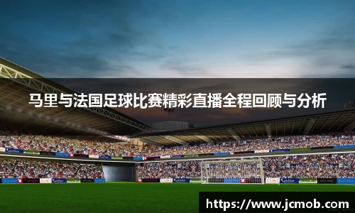 马里与法国足球比赛精彩直播全程回顾与分析